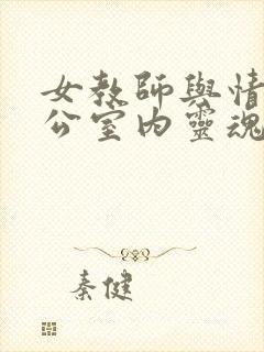 女教师与情人办公室内灵魂碰撞