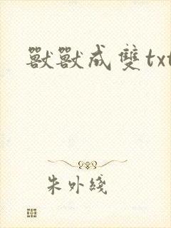 兽兽成双txt