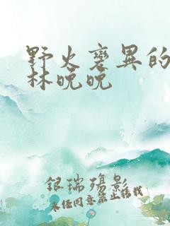 野火变异的父爱林晚晚