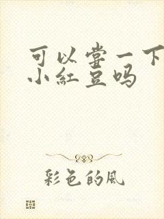 可以尝一下你的小红豆吗