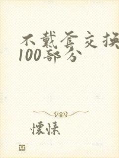 不戴套交换系列100部分