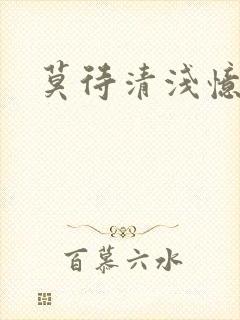 莫待清浅忆往昔