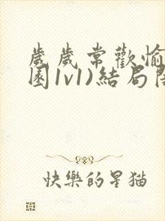 岁岁常欢愉(校园1v1)结局闺蜜