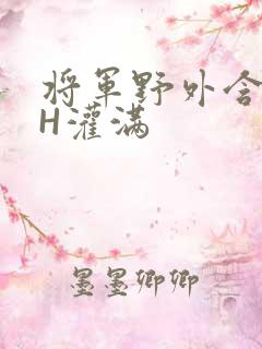 将军野外含公主H灌满