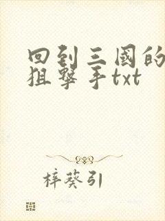 回到三国的特种狙击手txt