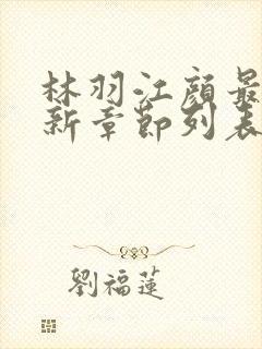 林羽江颜最快最新章节列表
