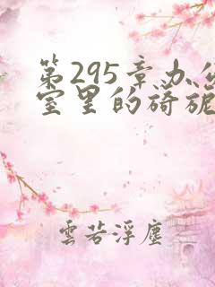 第295章办公室里的旖旎