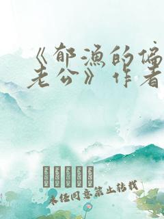 《郁渔的偏执狂老公》作者:过年烤年糕