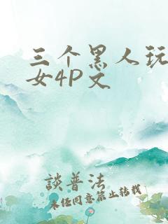 三个黑人玩一个女4P文