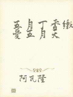 五月丁香缴情深爱五月天