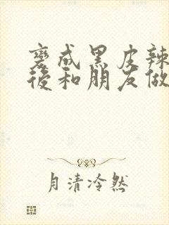 变成黑皮辣妹子后和朋友做了无修