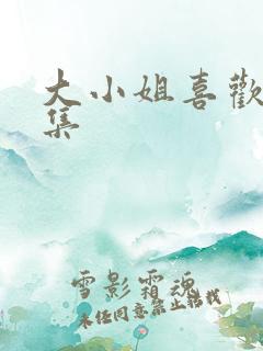 大小姐喜欢h全集