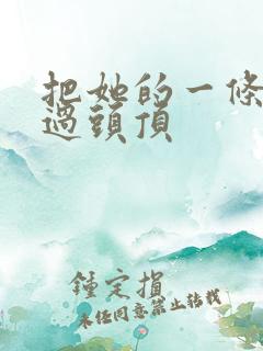 把她的一条腿举过头顶