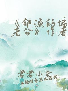 《郁渔的偏执狂老公》作者:过年烤年糕