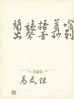 兰姨捂着嘴怕发出声音吵到