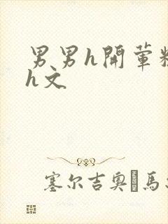 男男h开荤粗肉h文