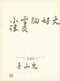 小雪胸好大做得很爽