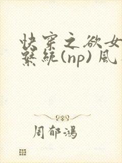 快穿之欲女养成系统(np) 风祈免费阅读