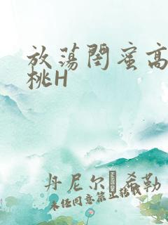 放荡闺蜜高H苏桃H