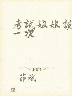 考试姐姐说给我一次
