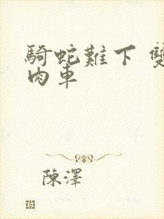 骑蛇难下 双 肉车