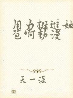 用力挺进她的花苞啊动漫