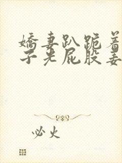 娇妻趴跪着掀裙子光屁股姜罚