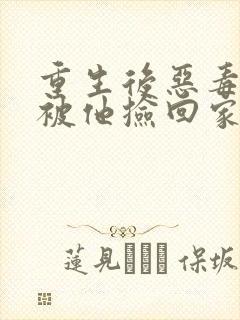 重生后恶毒女配被他捡回家