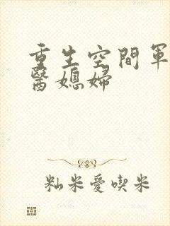 重生空间军长军医媳妇