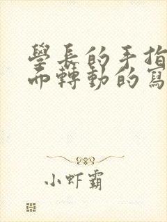 学长的手指在里面转动的写作业呢