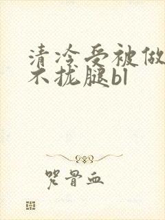 清冷受被做得合不拢腿bl