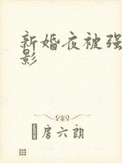 新婚夜被强伦电影