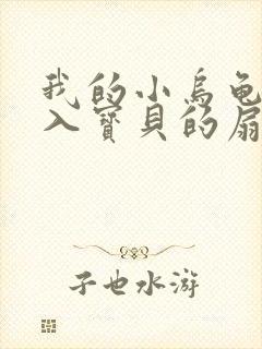 我的小乌龟想进入宝贝的扇贝小说