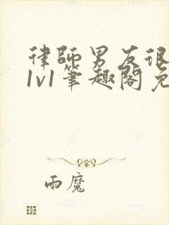 律师男友很难撩1v1笔趣阁免费阅读