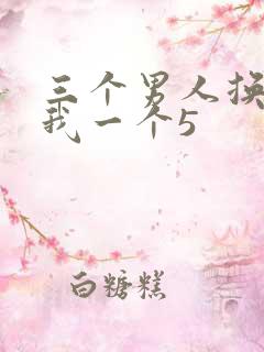 三个男人换着躁我一个5