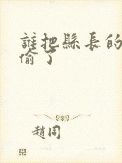 谁把县长的牙刷偷了