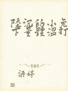 陆沉的小兔子趴下量体温打针