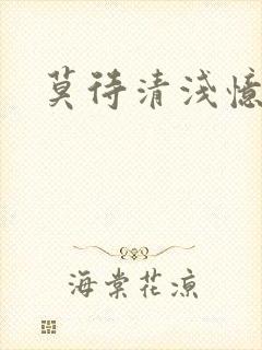 莫待清浅忆往昔