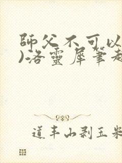 师父不可以(限)洛灵犀笔趣阁无弹窗