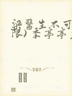 梁医生不可以(限) 季亭亭免费阅读