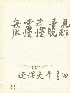 每当我看见她的jk慢慢脱离