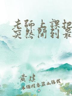 老师上课把跳D突然开到最大