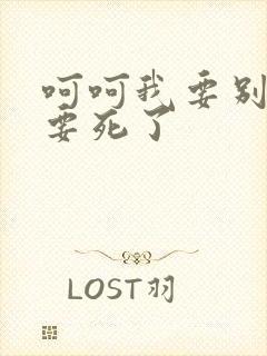 呵呵我要别停我要死了