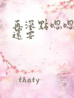 再深点嗯嗯人家还要