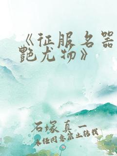 《征服名器的美艳尤物》