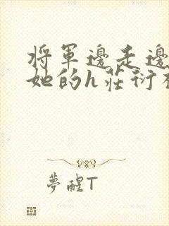 将军边走边挺进她的h庄衍祈