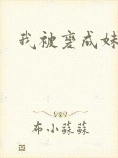 我被变成妹了
