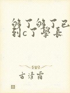 够了够了已经满到c了学长