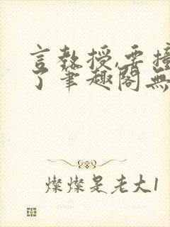 言教授,要撞坏了笔趣阁无