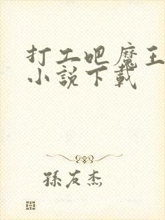 打工吧魔王大人小说下载